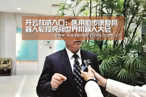 开云权威入口:医用助步康复机器人轮椅亮相世界机器人大会(图1) 开云综合服务