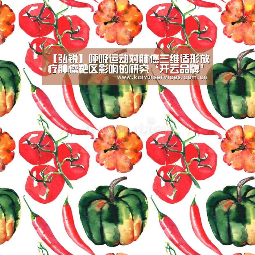 【弘锐】呼吸运动对肺癌三维适形放疗肿瘤靶区影响的研究‘开云品牌’(图2) 开云权威入口