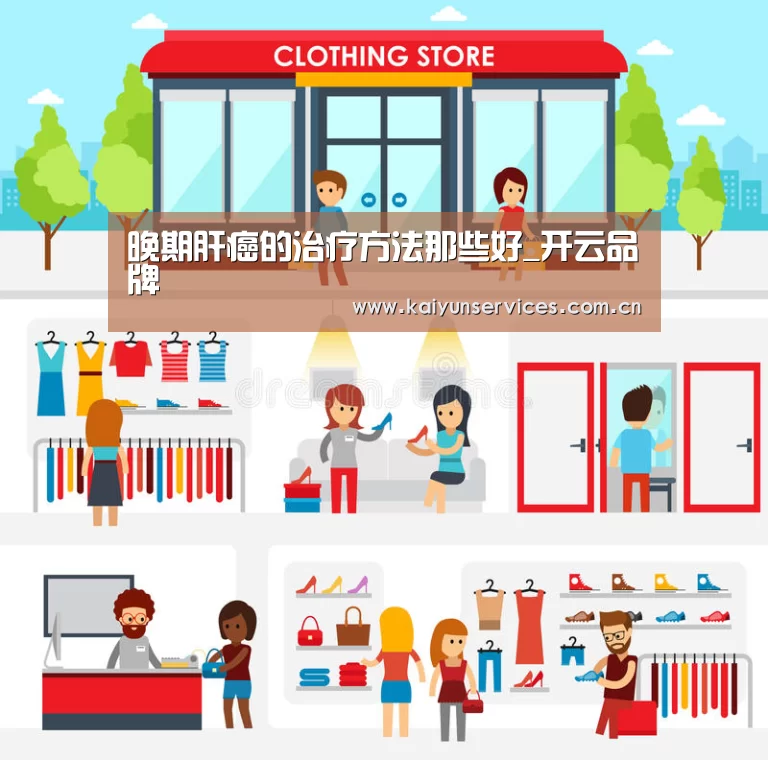 晚期肝癌的治疗方法那些好_开云品牌(图2) 开云官方平台